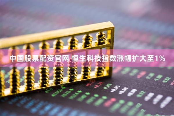 中国股票配资官网 恒生科技指数涨幅扩大至1%
