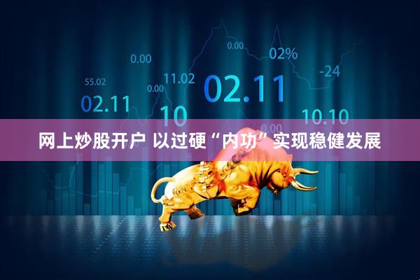 网上炒股开户 以过硬“内功”实现稳健发展