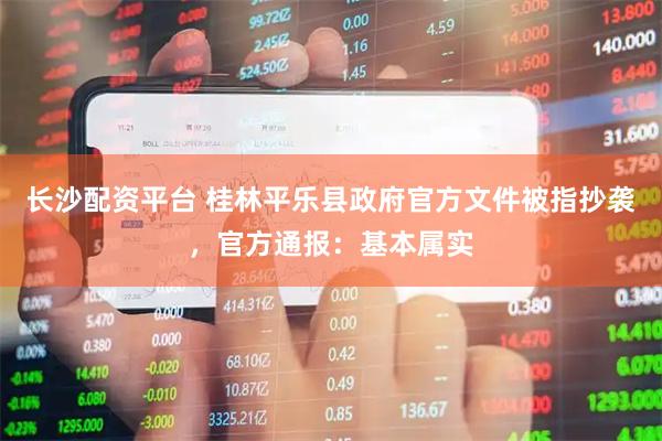 长沙配资平台 桂林平乐县政府官方文件被指抄袭，官方通报：基本属实