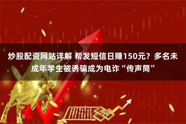 炒股配资网站详解 帮发短信日赚150元？多名未成年学生被诱骗成为电诈“传声筒”