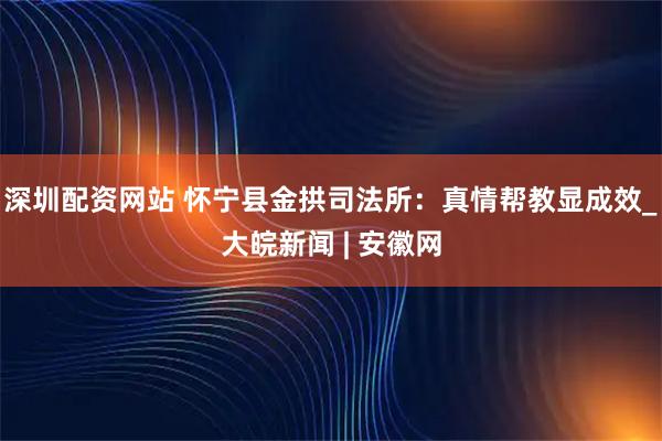 深圳配资网站 怀宁县金拱司法所：真情帮教显成效_大皖新闻 | 安徽网