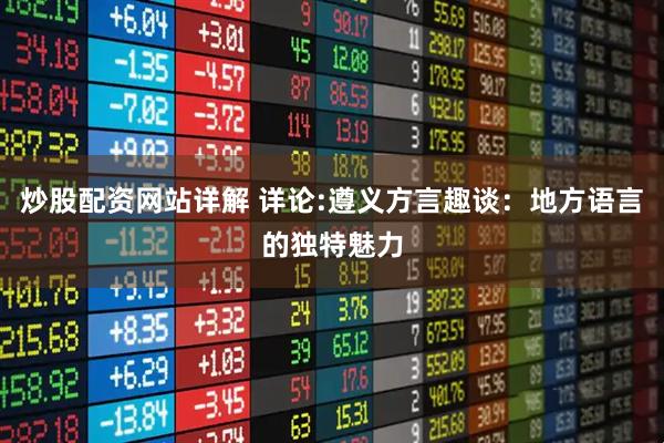 炒股配资网站详解 详论:遵义方言趣谈：地方语言的独特魅力