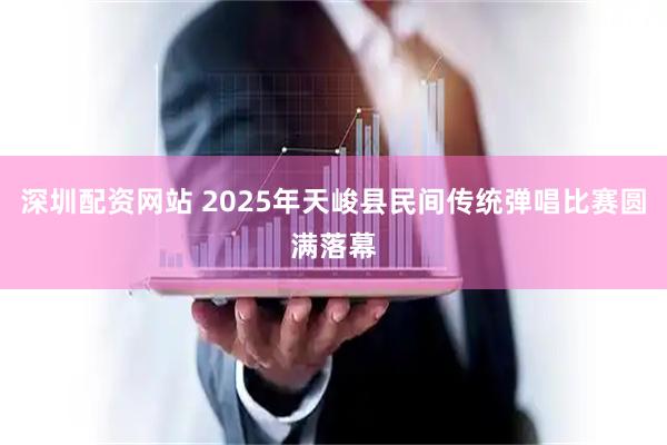 深圳配资网站 2025年天峻县民间传统弹唱比赛圆满落幕