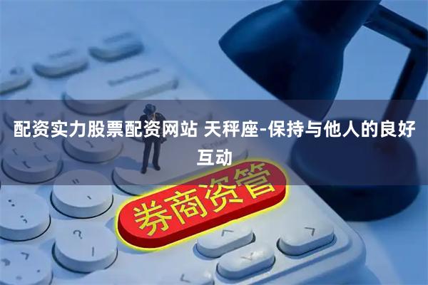 配资实力股票配资网站 天秤座-保持与他人的良好互动