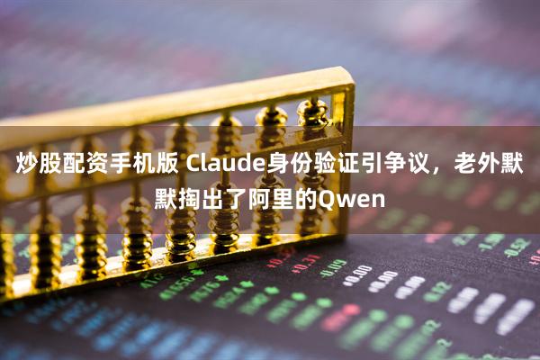 炒股配资手机版 Claude身份验证引争议，老外默默掏出了阿里的Qwen