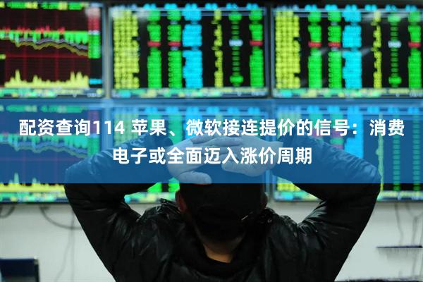 配资查询114 苹果、微软接连提价的信号：消费电子或全面迈入涨价周期