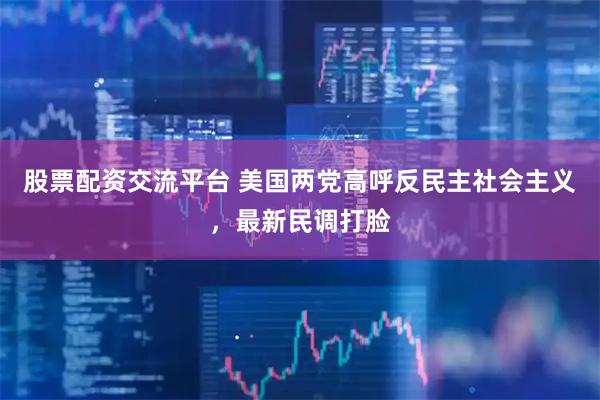 股票配资交流平台 美国两党高呼反民主社会主义，最新民调打脸