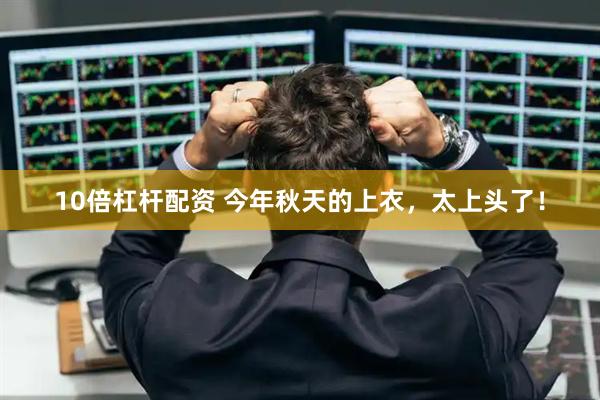 10倍杠杆配资 今年秋天的上衣,太上头了!